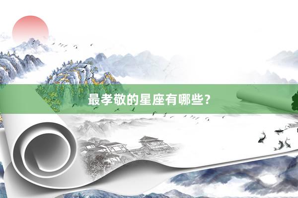 最孝敬的星座有哪些？