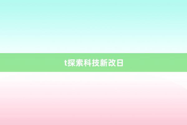 t探索科技新改日