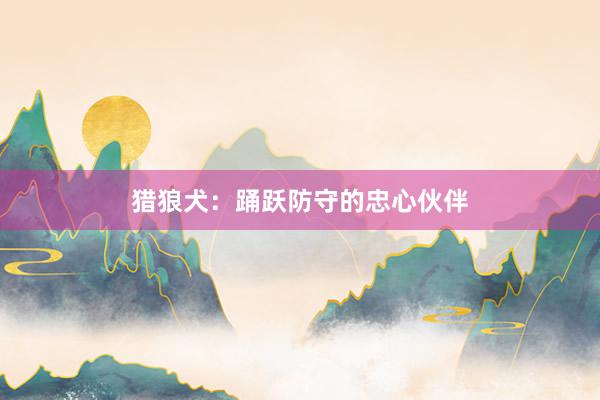 猎狼犬：踊跃防守的忠心伙伴